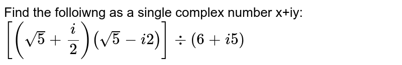 [(sqrt(5)+i/2)(sqrt(5)-i2)]-:(6+i5)