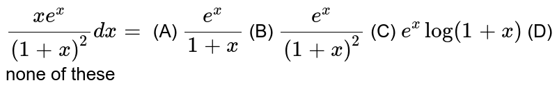 `(xe^x)/(1+x)^2dx=` (A) `e^x/(1+x)` (B) `e^x/(1+x)^2` (C) `e^xlog(1+x)` (D) none of these