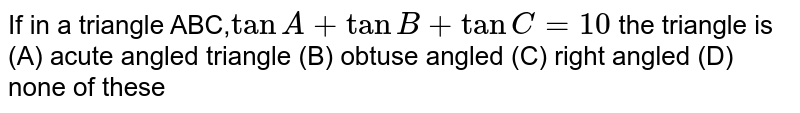 If in a triangle ABC, tanA+tanB+tanC>0 the triangle is (A) acute angled triangle (B) obtuse angled (C) right angled (D) none of these