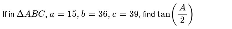If in DeltaABC, a=15, b = 36, c=39 , find tan (A/2)