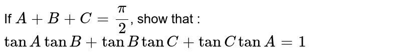 If `A+B+C= pi/2`, show that : `tanA tanB + tanB tanC + tanC tanA=1`