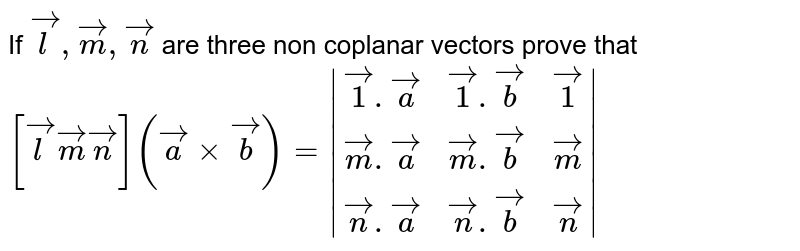 If `vecl,vecm,vecn` are three non coplanar vectors prove that `[vecl vecm vecn](vecaxxvecb) =|(vec1.veca, vec1.vecb, vec1),(vecm.veca, vecm.vecb, vecm),(vecn.veca, vecn.vecb, vecn)|`