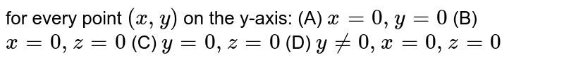 for every point (x,y,z) on the y-axis: (A) x=0,y=0 (B) x=0,z=0 (C) y=0,z=0 (D) y!=0,x=0,z=0