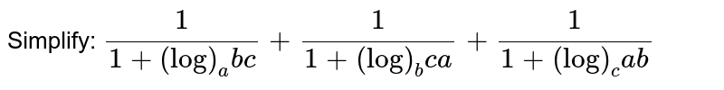 Simplify:
`1/(1+(log)_a b c)+1/(1+(log)_b c a)+1/(1+(log)_c a b)`