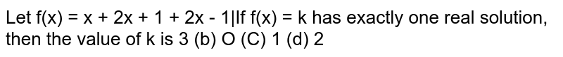  Let `f(x)=x+2|x+1|+2|x-1|dot` If `f(x)=k`
has exactly one real solution, then the value of `k`
is
(a)`3` (b)
 ` 0` (c)` 1`
  (d) `2`