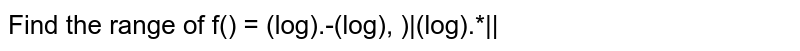 Find the range of `f(x)=(log)_e x-((log)_e x)^2/(|(log)_e x|)`