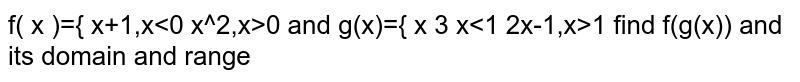 f( x )={ x+1,x<0 x^2,x>0 and   g(x)={ x 3  x<1 2x-1,x>1 find f(g(x)) and its domain and range
  
