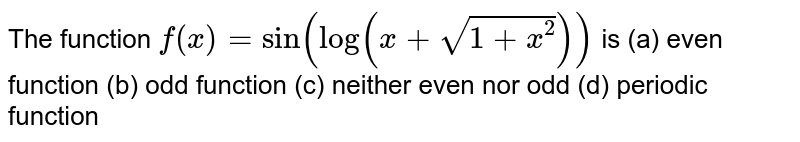 The function `f(x)=sin(log(x+sqrt(1+x^2)))`
is
(a) even function (b) odd function
(c) neither even nor odd (d)
  periodic function