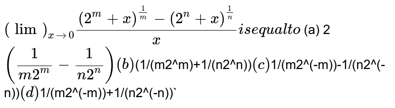 `("lim")_(xto0)((2^m+x)^(1/m)-(2^n+x)^(1/n))/x is equal t o`

(a) 2`(1/(m2^m)-1/(n2^n))'

 (b) `(1/(m2^m)+1/(n2^n))`

(c)`1/(m2^(-m))-1/(n2^(-n))`

 (d) `1/(m2^(-m))+1/(n2^(-n))`