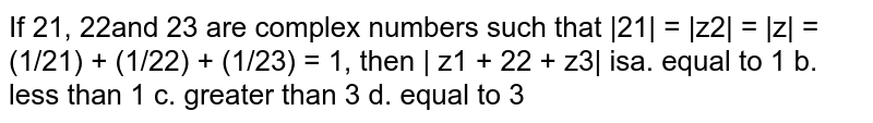  If `z_1,z_2, z_3` are complex numbers such that `|z_1|=|z_2|=|z_3|=|1/z_1+1/z_2+1/z_3|=1` then `|z_1+z_2+z_3|` is equal to 
