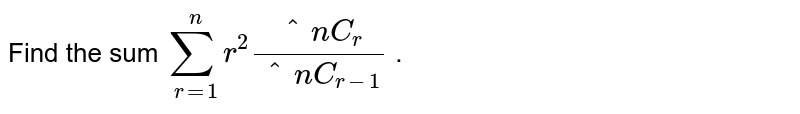 Find the sum `sum_(r=1)^n r^2(^n C_r)/(^n C_(r-1))`
.