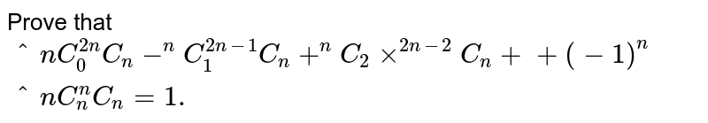  Prove that `"^n C_0^(2n)C_n-^n C_1^(2n-1)C_n+^n C_2xx^(2n-2)C_n++(-1)^n^n C_n^n C_n=1.`