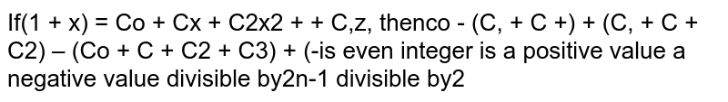 If `(1+x)^n=C_0+C_1x+C2x2++C_n x^n , 
t h e n
 'C_0-(C_0+C_1+)+(C_0+C_1+C_2)-(C_0+C_1+C_2+C_3)+(-1)^(n-1)(C_0+C_1+ C_(n-1))',w h e r e n`
is 