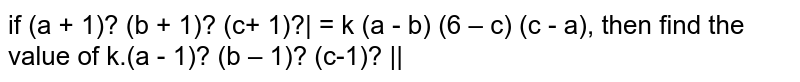 If `|a^2b^2c^2(a+1)^2(b+1)^2(c+1)^2(a-1)^2(b-1)^2(c-1)^2|=k(a-b)(b-c)(c-a),`
then find
  the value of `kdot`