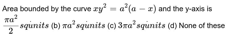 Area bounded by the curve `x y^2=a^2(a-x)`
and the y-axis is
`(pia^2)/2s qdotu n i t s`
 (b) `pia^2s qdotu n i t s`

(c) `3pia^2s qdotu n i t s`
 (d) None of these