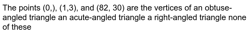 The points (0,8/3),(1,3) , and (82 ,30) are the vertices of (A) an obtuse-angled triangle (B) an acute-angled triangle (C) a right-angled triangle (D) none of these