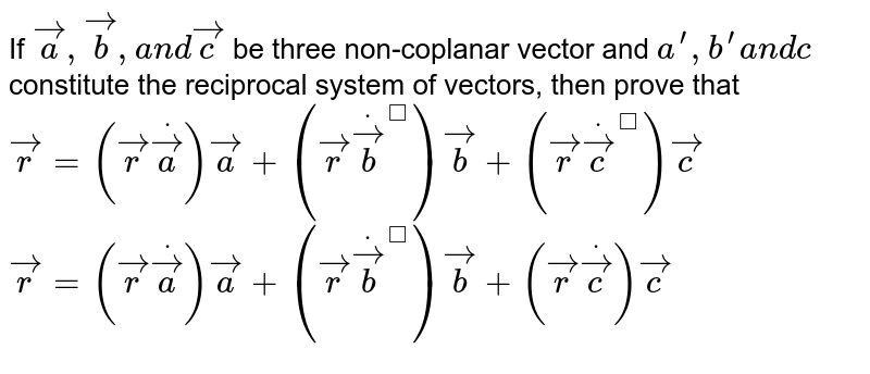 If ` vec a , vec b ,a n d vec c`
be three non-coplanar
  vector and `a^(prime),b^(prime)a n dc '`
constitute the reciprocal
  system of vectors, then prove that
 ` vec r=( vec rdot vec a ') vec a+( vec rdot vec b^') vec b+( vec rdot vec c^') vec c`

 ` vec r=( vec rdot vec a ') vec a '+( vec rdot vec b^') vec b '+( vec rdot vec c ') vec c '`