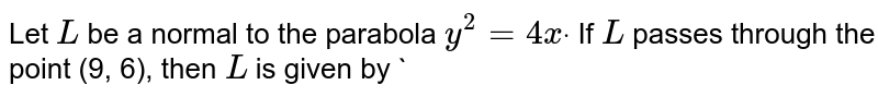 Let `L`
be a normal to the parabola `y^2=4xdot`
If `L`
passes through the point (9, 6), then `L`
is given by
`