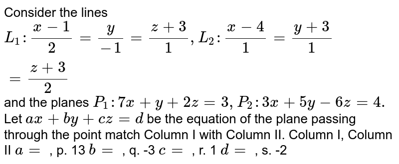 Consider The Lines L 1 X 1 2 Y 1 Z 3 1 L 2 X 4 1 Y 3 1 Z 3 2 And The Planes P 1 7x Y 2z 3 P 2 3x 5y 6z 4 Let A X B Y C Z D Be The Equation Of The Plane Passing Through The Point Match Column I With Column Ii Column I Column