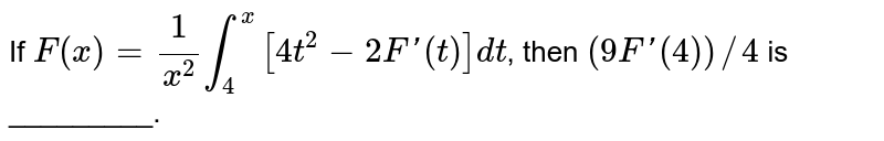 Let `f(x)=1/x^2 int_0^x (4t^2-2f'(t))dt` then find `f'(4)`
