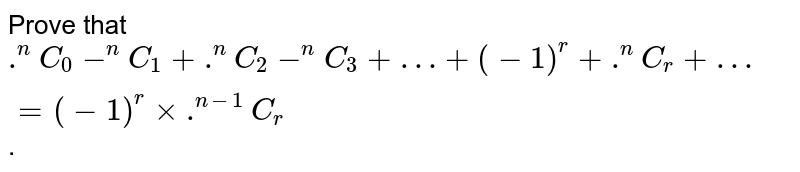 Prove that `.^(n)C_(0) - ^(n)C_(1) + .^(n)C_(2)- ^(n)C_(3) + "…" + (-1)^(r) + .^(n)C_(r) + "…" = (-1)^(r ) xx .^(n-1)C_(r )`.