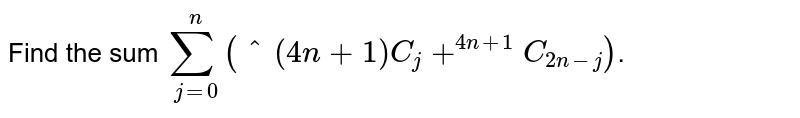 Find the sum `sum_(j=0)^(n) (""^(4n+1)C_(j)+""^(4n+1)C_(2n-j))`.