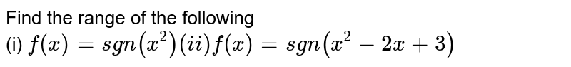 Find the range of the following <br> (i)  `f(x)="sgn"(x^(2)) "     (ii) "f(x)="sgn"(x^(2)-2x+3)`