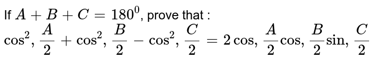 If `A+B+C=180^0`, prove that : `cos^2, A/2 + cos^2, B/2 - cos^2, C/2 = 2cos, A/2 cos, B/2 sin, C/2`