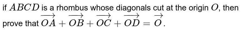 If `A B C D`
is a rhombus whose diagonals cut at the
  origin `O ,`
then proved that ` vec O A+ vec O B+ vec O C+ vec O D+ vec Odot`