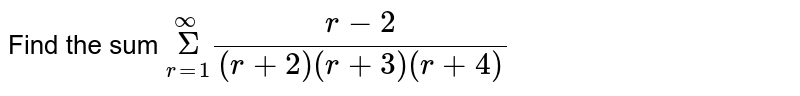 Find the sum  `Sigma_(r=1)^(oo) (r-2)/((r+2)(r+3)(r+4))`