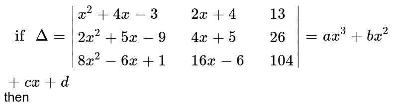 If Delta(x)=|(x^2+4x-3, 2x+4, 13), (2x^2+5x-9, 4x+5, 26), (8x^2-6x+1, 16x-6, 104)|=a x^3+b x^2+c x+d , then
