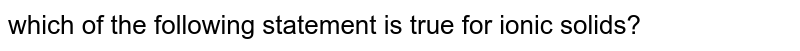 which of the following statement is true for ionic solids?