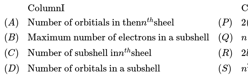 {:(,"ColumnI",,"ColumnII"),((A),"Number of orbitials in then" n^(th)"sheel",(P),2(2l+1)),((B),"Maximum number of electrons in a subshell",(Q),n),((C),"Number of subshell in" n^(th)"sheel",(R),2l+1),((D),"Number of orbitals in a subshell",(S),n^(2)):}