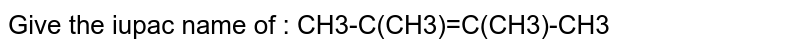 Give the iupac name of : CH3-C(CH3)=C(CH3)-CH3