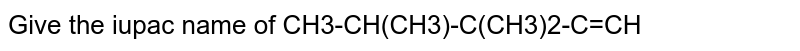 Give the iupac name of CH3-CH(CH3)-C(CH3)2-C=CH
