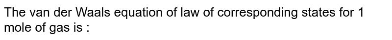 The van der Waals' equation of law of corresponding states for 1 mole of gas is :