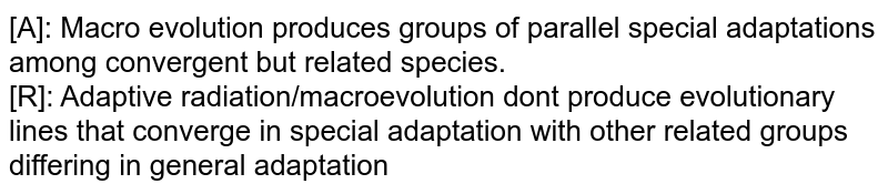 [A]: Macro evolution produces groups of parallel special adaptations among convergent but related species. [R]: Adaptive radiation/macroevolution don't produce evolutionary lines that converge in special adaptation with other related groups differing in general adaptation