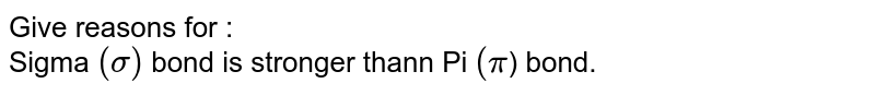 Give reasons for : Sigma (sigma) bond is stronger thann Pi (pi ) bond.