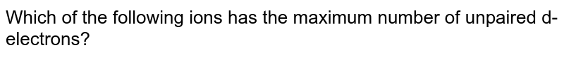 Which of the following ions has the maximum number of unpaired d-electrons?