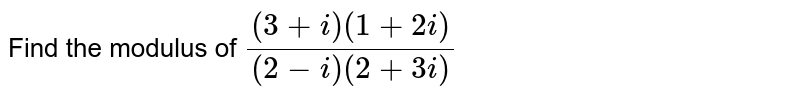 Find the modulus of `((3+i)(1+2i))/((2-i)(2+3i))`