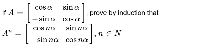 If `A=[(cos alpha,sinalpha),(-sinalpha,cosalpha)]`, prove by induction that `A^n=[(cosnalpha,sinnalpha),(-sinnalpha,cosnalpha)],n in N`