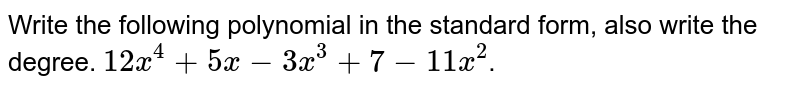 Write the following polynomial in the standard form, also write the degree. `12x^4+5x-3x^3+7-11x^2`.