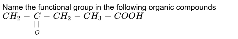 Name the functional group in the following organic compounds CH_2-underset(O)underset(||)(C)-CH_2-CH_3-COOH