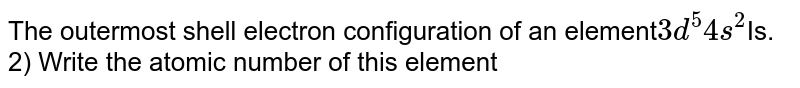 The outermost shell electron configuration of an element 3d^5 4s^2 Is. 2) Write the atomic number of this element