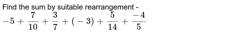 Find the sum by suitable rearrangement - -5 + (7)/(10) + (3)/(7) + (-3) + (5)/(14) + (-4)/(5)