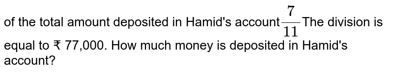 of the total amount deposited in Hamid&#39;s account (7)/(11) The division is equal to ₹ 77,000. How much money is deposited in Hamid&#39;s account?
