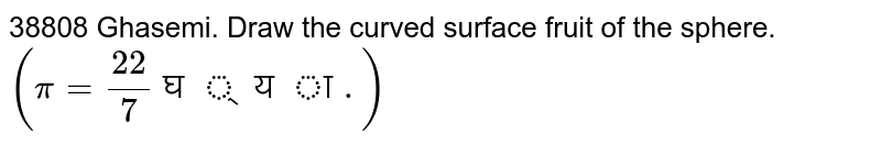 38808 Draw the curved surface of a sphere with a cubic volume. (pi = 22/7)