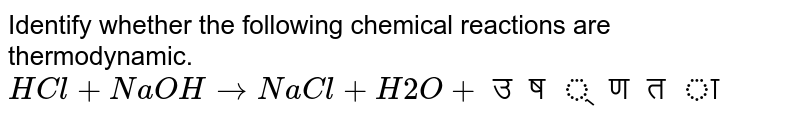 Identify whether the following chemical reactions are thermodynamic. HCl+NaOH to NaCl+H2O+ उष्णता