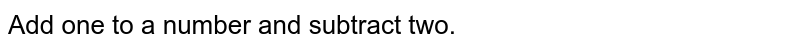 Add one to a number and subtract two.