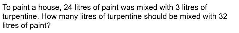 To paint a house, 24 litres of paint was mixed with 3 litres of turpentine. How many litres of turpentine should be mixed with 32 litres of paint?